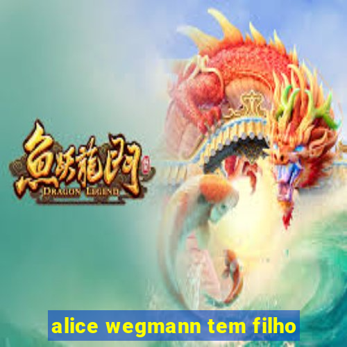 alice wegmann tem filho